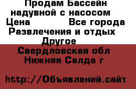 Продам Бассейн надувной с насосом  › Цена ­ 2 200 - Все города Развлечения и отдых » Другое   . Свердловская обл.,Нижняя Салда г.